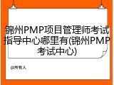 锦州PMP项目管理师考试指导中心哪里有(锦州PMP考试中心)