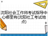 沈阳社会工作师考试指导中心哪里有(沈阳社工考试地点)