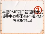 本溪PMP项目管理师考试指导中心哪里有(本溪PMP考试指导点)