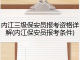 内江三级保安员报考资格详解(内江保安员报考条件)