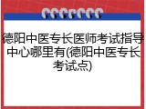 德阳中医专长医师考试指导中心哪里有(德阳中医专长考试点)