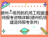 德州一级民航机场工程建造师报考资格详解(德州机场建造师报考条件)