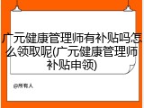 广元健康管理师有补贴吗怎么领取呢(广元健康管理师补贴申领)