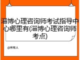 淄博心理咨询师考试指导中心哪里有(淄博心理咨询师考点)