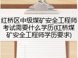 红桥区中级煤矿安全工程师考试需要什么学历(红桥煤矿安全工程师学历要求)