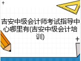 吉安中级会计师考试指导中心哪里有(吉安中级会计培训)