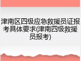 津南区四级应急救援员证报考具体要求(津南四级救援员报考)