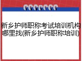 新乡护师职称考试培训机构哪里找(新乡护师职称培训)