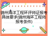 锦州海洋工程环评师证报考具体要求(锦州海环工程师报考条件)