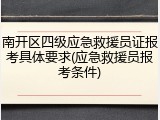 南开区四级应急救援员证报考具体要求(应急救援员报考条件)