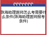 珠海助理医师怎么考需要什么条件(珠海助理医师报考条件)