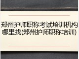郑州护师职称考试培训机构哪里找(郑州护师职称培训)