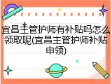 宜昌主管护师有补贴吗怎么领取呢(宜昌主管护师补贴申领)