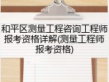 和平区测量工程咨询工程师报考资格详解(测量工程师报考资格)