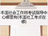 本溪社会工作师考试指导中心哪里有(本溪社工考点在哪)