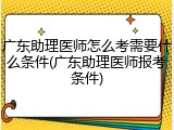 广东助理医师怎么考需要什么条件(广东助理医师报考条件)