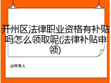 开州区法律职业资格有补贴吗怎么领取呢(法律补贴申领)