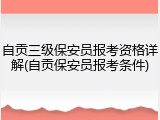 自贡三级保安员报考资格详解(自贡保安员报考条件)