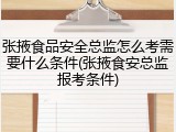 张掖食品安全总监怎么考需要什么条件(张掖食安总监报考条件)