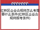 红桥区企业合规师怎么考需要什么条件(红桥区企业合规师报考条件)