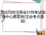 克拉玛依注册会计师考试指导中心哪里有(注会考点查询)