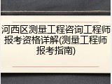 河西区测量工程咨询工程师报考资格详解(测量工程师报考指南)