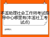 本溪助理社会工作师考试指导中心哪里有(本溪社工考试点)