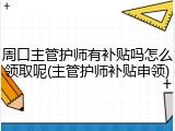 周口主管护师有补贴吗怎么领取呢(主管护师补贴申领)
