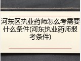 河东区执业药师怎么考需要什么条件(河东执业药师报考条件)