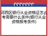 河西区银行从业资格证怎么考需要什么条件(银行从业资格报考条件)