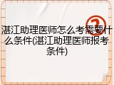 湛江助理医师怎么考需要什么条件(湛江助理医师报考条件)
