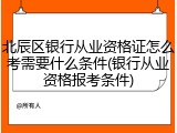 北辰区银行从业资格证怎么考需要什么条件(银行从业资格报考条件)