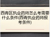 西青区执业药师怎么考需要什么条件(西青执业药师报考条件)