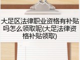 大足区法律职业资格有补贴吗怎么领取呢(大足法律资格补贴领取)