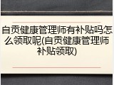 自贡健康管理师有补贴吗怎么领取呢(自贡健康管理师补贴领取)