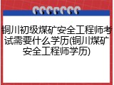 铜川初级煤矿安全工程师考试需要什么学历(铜川煤矿安全工程师学历)