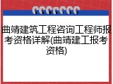 曲靖建筑工程咨询工程师报考资格详解(曲靖建工报考资格)