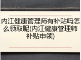 内江健康管理师有补贴吗怎么领取呢(内江健康管理师补贴申领)