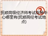 抚顺高级经济师考试指导中心哪里有(抚顺高经考试地点)
