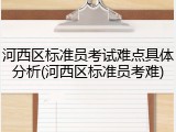 河西区标准员考试难点具体分析(河西区标准员考难)