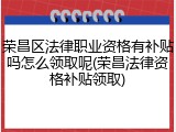 荣昌区法律职业资格有补贴吗怎么领取呢(荣昌法律资格补贴领取)
