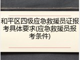 和平区四级应急救援员证报考具体要求(应急救援员报考条件)