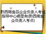 黔西南食品企业负责人考试指导中心哪里有(黔西南食企负责人考点)