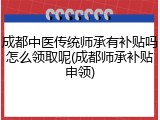 成都中医传统师承有补贴吗怎么领取呢(成都师承补贴申领)