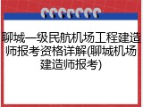 聊城一级民航机场工程建造师报考资格详解(聊城机场建造师报考)