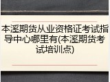 本溪期货从业资格证考试指导中心哪里有(本溪期货考试培训点)