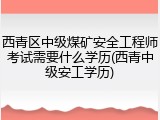 西青区中级煤矿安全工程师考试需要什么学历(西青中级安工学历)