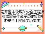 南开区中级煤矿安全工程师考试需要什么学历(南开煤矿安全工程师学历要求)