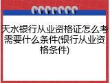 天水银行从业资格证怎么考需要什么条件(银行从业资格条件)