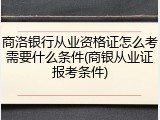 商洛银行从业资格证怎么考需要什么条件(商银从业证报考条件)